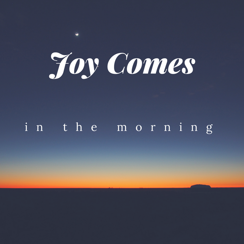 joy comes with the morning
